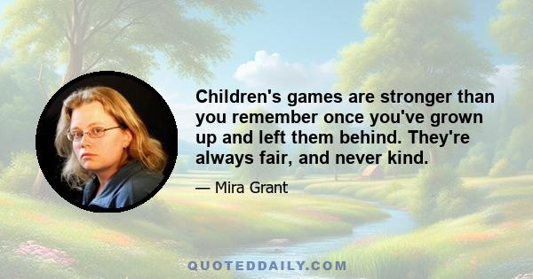 Children's games are stronger than you remember once you've grown up and left them behind. They're always fair, and never kind.