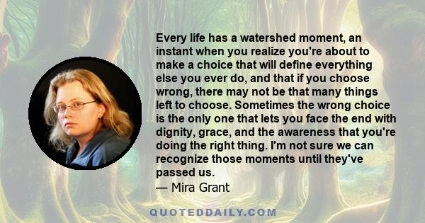 Every life has a watershed moment, an instant when you realize you're about to make a choice that will define everything else you ever do, and that if you choose wrong, there may not be that many things left to choose.