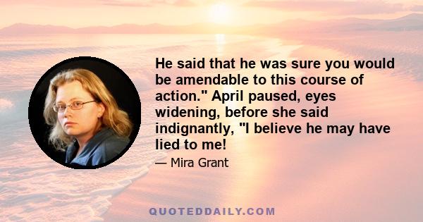 He said that he was sure you would be amendable to this course of action. April paused, eyes widening, before she said indignantly, I believe he may have lied to me!
