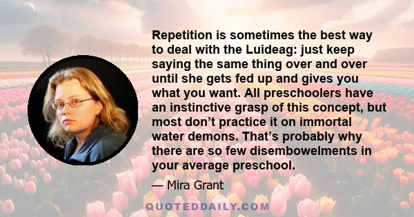 Repetition is sometimes the best way to deal with the Luideag: just keep saying the same thing over and over until she gets fed up and gives you what you want. All preschoolers have an instinctive grasp of this concept, 