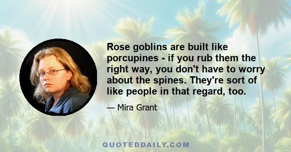 Rose goblins are built like porcupines - if you rub them the right way, you don't have to worry about the spines. They're sort of like people in that regard, too.​