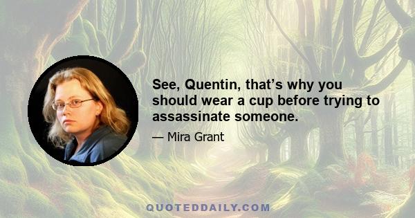 See, Quentin, that’s why you should wear a cup before trying to assassinate someone.