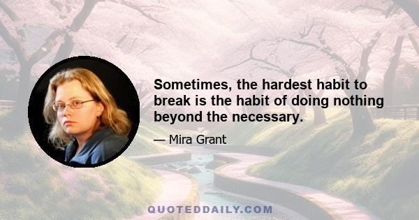 Sometimes, the hardest habit to break is the habit of doing nothing beyond the necessary.