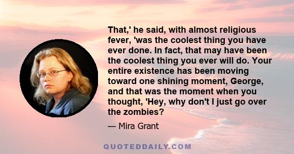 That,' he said, with almost religious fever, 'was the coolest thing you have ever done. In fact, that may have been the coolest thing you ever will do. Your entire existence has been moving toward one shining moment,