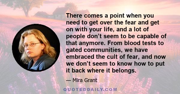 There comes a point when you need to get over the fear and get on with your life, and a lot of people don’t seem to be capable of that anymore. From blood tests to gated communities, we have embraced the cult of fear,