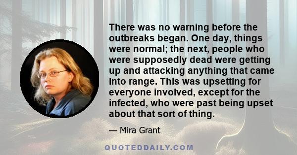 There was no warning before the outbreaks began. One day, things were normal; the next, people who were supposedly dead were getting up and attacking anything that came into range. This was upsetting for everyone