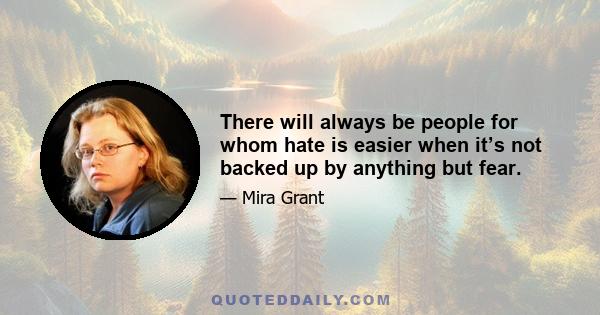 There will always be people for whom hate is easier when it’s not backed up by anything but fear.