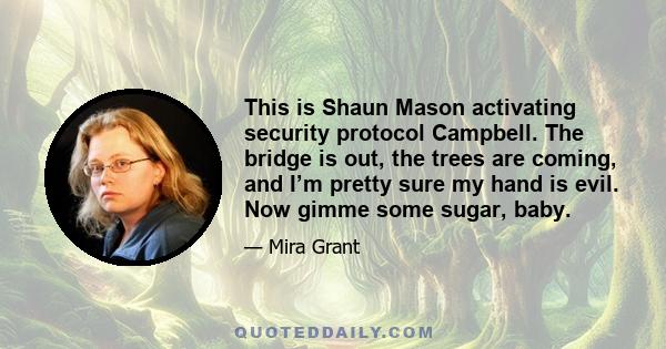 This is Shaun Mason activating security protocol Campbell. The bridge is out, the trees are coming, and I’m pretty sure my hand is evil. Now gimme some sugar, baby.