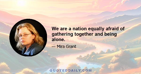 We are a nation equally afraid of gathering together and being alone.