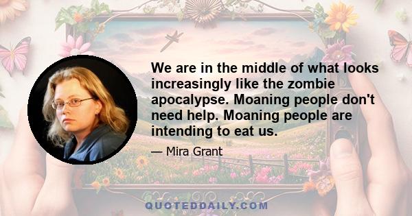 We are in the middle of what looks increasingly like the zombie apocalypse. Moaning people don't need help. Moaning people are intending to eat us.