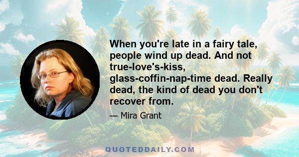 When you're late in a fairy tale, people wind up dead. And not true-love's-kiss, glass-coffin-nap-time dead. Really dead, the kind of dead you don't recover from.