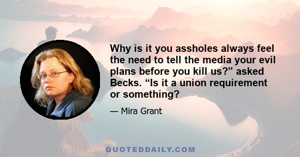 Why is it you assholes always feel the need to tell the media your evil plans before you kill us?” asked Becks. “Is it a union requirement or something?