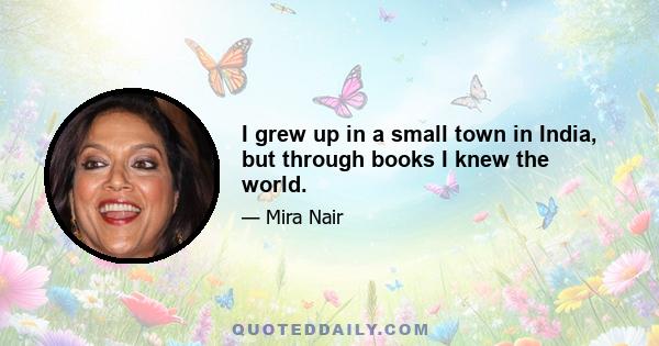 I grew up in a small town in India, but through books I knew the world.