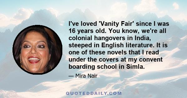 I've loved 'Vanity Fair' since I was 16 years old. You know, we're all colonial hangovers in India, steeped in English literature. It is one of these novels that I read under the covers at my convent boarding school in