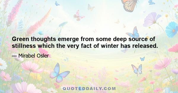 Green thoughts emerge from some deep source of stillness which the very fact of winter has released.