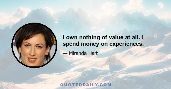 I own nothing of value at all. I spend money on experiences.