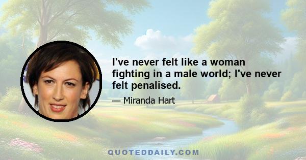 I've never felt like a woman fighting in a male world; I've never felt penalised.