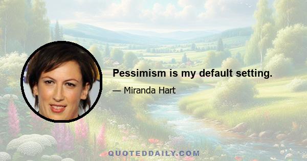 Pessimism is my default setting.