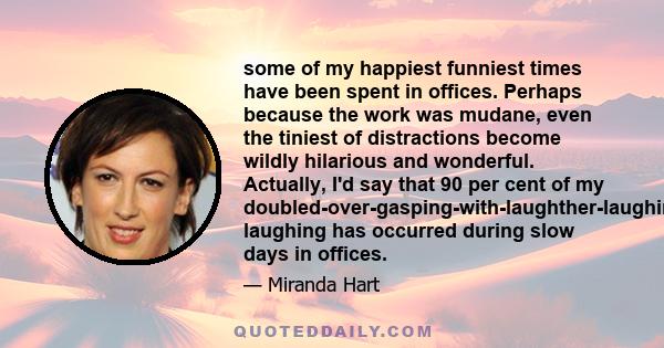 some of my happiest funniest times have been spent in offices. Perhaps because the work was mudane, even the tiniest of distractions become wildly hilarious and wonderful. Actually, I'd say that 90 per cent of my