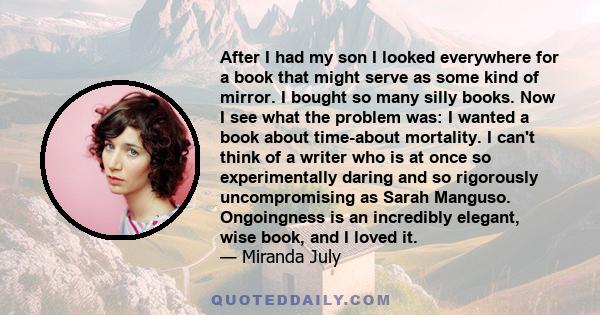 After I had my son I looked everywhere for a book that might serve as some kind of mirror. I bought so many silly books. Now I see what the problem was: I wanted a book about time-about mortality. I can't think of a