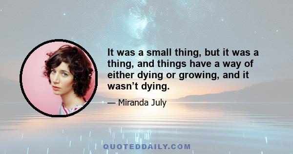 It was a small thing, but it was a thing, and things have a way of either dying or growing, and it wasn’t dying.