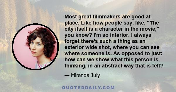 Most great filmmakers are good at place. Like how people say, like, The city itself is a character in the movie, you know? I'm so interior. I always forget there's such a thing as an exterior wide shot, where you can