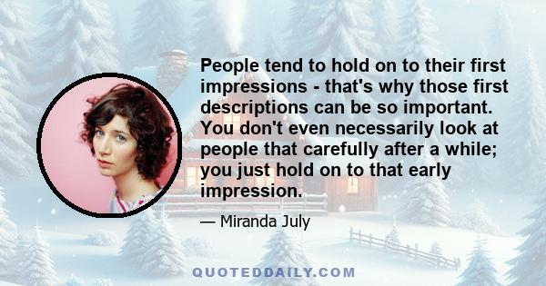 People tend to hold on to their first impressions - that's why those first descriptions can be so important. You don't even necessarily look at people that carefully after a while; you just hold on to that early