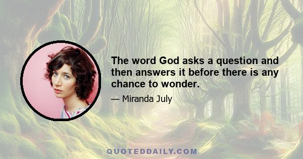 The word God asks a question and then answers it before there is any chance to wonder.