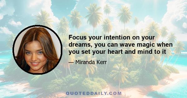 Focus your intention on your dreams, you can wave magic when you set your heart and mind to it