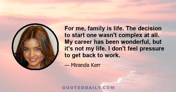 For me, family is life. The decision to start one wasn't complex at all. My career has been wonderful, but it's not my life. I don't feel pressure to get back to work.