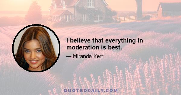 I believe that everything in moderation is best.