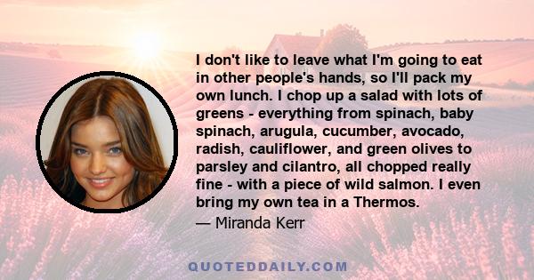 I don't like to leave what I'm going to eat in other people's hands, so I'll pack my own lunch. I chop up a salad with lots of greens - everything from spinach, baby spinach, arugula, cucumber, avocado, radish,