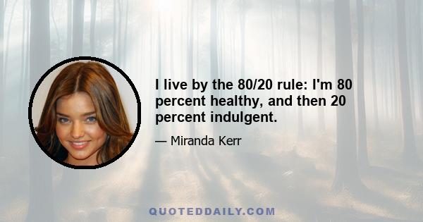 I live by the 80/20 rule: I'm 80 percent healthy, and then 20 percent indulgent.