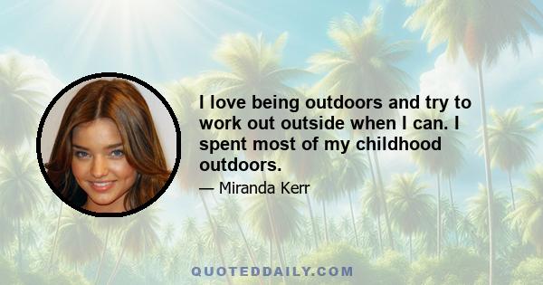 I love being outdoors and try to work out outside when I can. I spent most of my childhood outdoors.