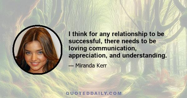 I think for any relationship to be successful, there needs to be loving communication, appreciation, and understanding.