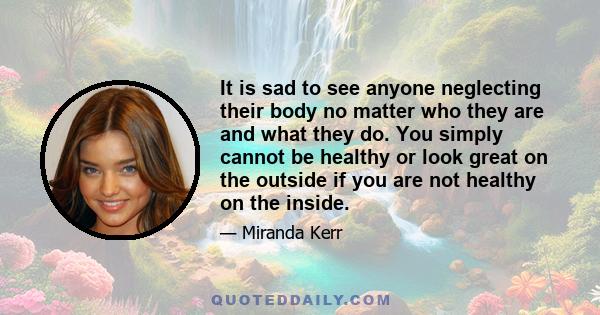 It is sad to see anyone neglecting their body no matter who they are and what they do. You simply cannot be healthy or look great on the outside if you are not healthy on the inside.