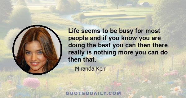 Life seems to be busy for most people and if you know you are doing the best you can then there really is nothing more you can do then that.