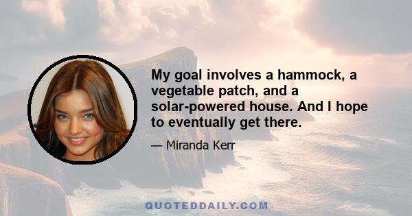 My goal involves a hammock, a vegetable patch, and a solar-powered house. And I hope to eventually get there.