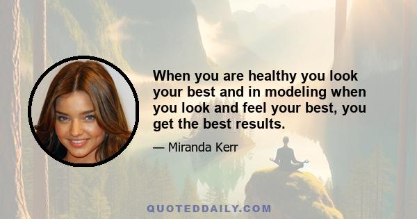 When you are healthy you look your best and in modeling when you look and feel your best, you get the best results.