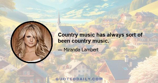 Country music has always sort of been country music.