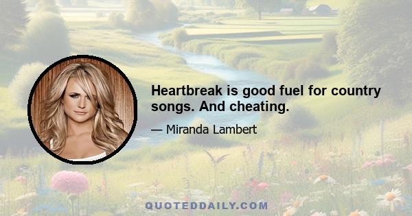 Heartbreak is good fuel for country songs. And cheating.