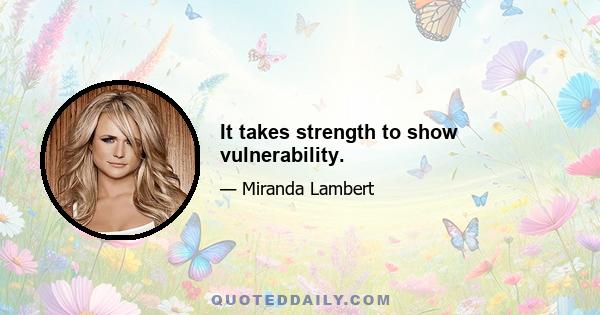 It takes strength to show vulnerability.