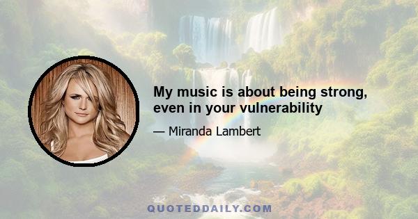 My music is about being strong, even in your vulnerability