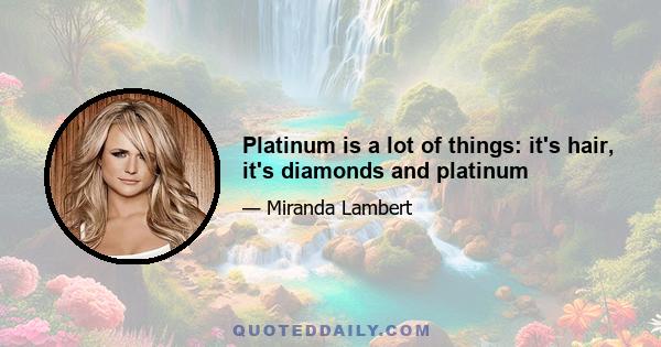 Platinum is a lot of things: it's hair, it's diamonds and platinum