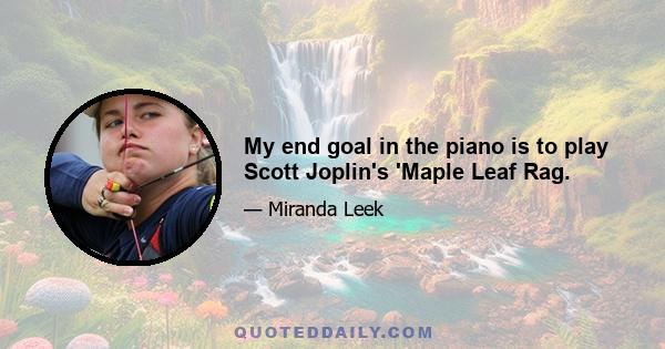 My end goal in the piano is to play Scott Joplin's 'Maple Leaf Rag.