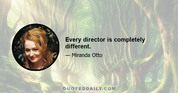 Every director is completely different.