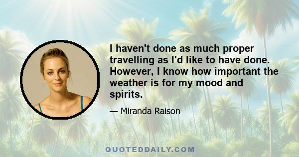 I haven't done as much proper travelling as I'd like to have done. However, I know how important the weather is for my mood and spirits.