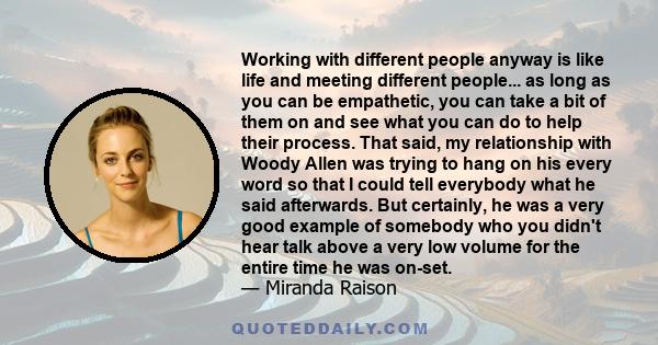 Working with different people anyway is like life and meeting different people... as long as you can be empathetic, you can take a bit of them on and see what you can do to help their process. That said, my relationship 