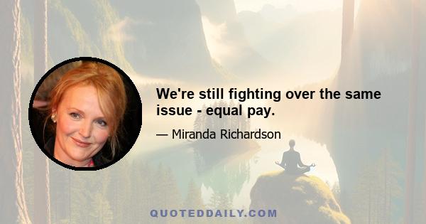 We're still fighting over the same issue - equal pay.