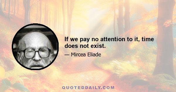 If we pay no attention to it, time does not exist.